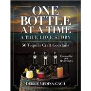 One Bottle at a Time A True Love Story; 50 Tequila Craft Cocktails