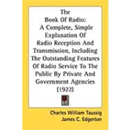 The Book of Radio: A Complete, Simple Explanation of Radio Reception and Transmission, Including the Outstanding Features of Radio Service to the Public by Private and G