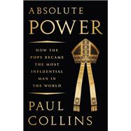 Absolute Power How the Pope Became the Most Influential Man in the World