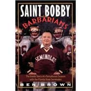 Saint Bobby and the Barbarians The Inside Story of a Tumultuous Season with the Florida State Seminoles