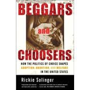 Beggars and Choosers How the Politics of Choice Shapes Adoption, Abortion, and Welfare in the United States