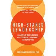 High-Stakes Leadership: Leading Through Crisis with Courage, Judgment, and Fortitude