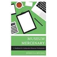 Museum Mercenary A Handbook for Independent Museum Professionals