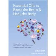 Essential Oils to Boost the Brain and Heal the Body 5 Steps to Calm Anxiety, Sleep Better, and Reduce Inflammation to Regain Control of Your Health