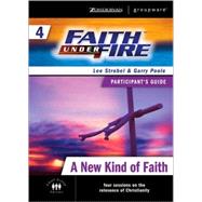Faith Under Fire™ 4 A New Kind of Faith Participant's Guide