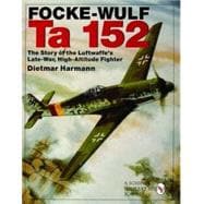 Focke-Wulfe TA 152 : The Story of the Luftwaffe's Late War, High Altitude Fighter