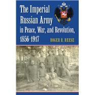 The Imperial Russian Army in Peace, War, and Revolution 1856-1917
