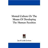 Mental Culture or the Means of Developing the Human Faculties