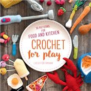 Crochet for Play 90 Patterns for Food and Kitchen
