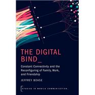 The Digital Bind Constant Connectivity and the Reconfiguring of Family, Work, and Friendship