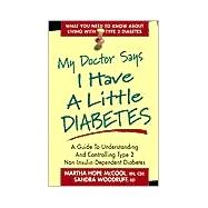 My Doctor Says I Have a Little Diabetes : A Guide to Understanding and Controlling Type 2 Non-Insulin-Dependent Diabetes