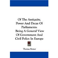 Of the Antiquity, Power and Decay of Parliaments : Being A General View of Government and Civil Policy in Europe