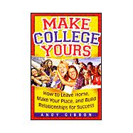 Make College Yours : How to Leave Home, Make Your Place, and Build Relationships for Success
