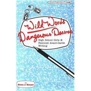 Wild Words/ Dangerous Desires: High School Girls and Feminist Avant-Garde Writing