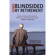 Don't Be Blindsided by Retirement; Retirees and Those Who Work with Them Talk About the Surprises Retirement Can Bring . . . and What to Do About Them