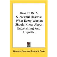 How to Be a Successful Hostess : What Every Woman Should Know about Entertaining and Etiquette