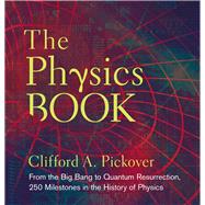 The Physics Book From the Big Bang to Quantum Resurrection, 250 Milestones in the History of Physics