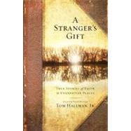 A Stranger's Gift True Stories of Faith in Unexpected Places