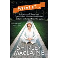 What If . . . A Lifetime of Questions, Speculations, Reasonable Guesses, and a Few Things I Know for Sure