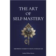 The Art of Self-Mastery Empowering Yourself to Create a Fulfilling Life