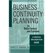 Business Continuity Planning for Data Centers and Systems : A Strategic Implementation Guide