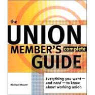 The Union Member's Complete Guide: Everything You Want -- And Need -- To Know About Working Union