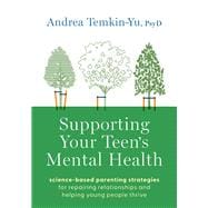 Supporting Your Teen's Mental Health Science-Based Parenting Strategies for Repairing Relationships and Helping Young People Thrive