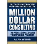 Million Dollar Consulting: The Professional's Guide to Growing a Practice, Fifth Edition