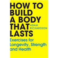 How To Build a Body That Lasts Exercises for Longevity, Strength and Health
