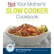 Not Your Mother's Slow Cooker Cookbook, Revised and Expanded 400 Perfect-Every-Time Recipes
