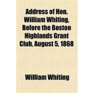 Address of Hon. William Whiting, Before the Boston Highlands Grant Club, August 5, 1868