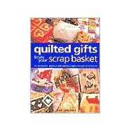 Quilted Gifts From Your Scrap Basket 25 Patchwork, Applique and Quilting Projects for Special Occasions
