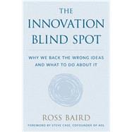 The Innovation Blind Spot Why We Back the Wrong Ideas--and What to Do About It