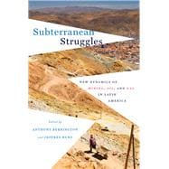 Subterranean Struggles: New Dynamics of Mining, Oil, and Gas in Latin America