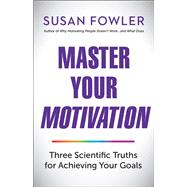 Master Your Motivation Three Scientific Truths for Achieving Your Goals