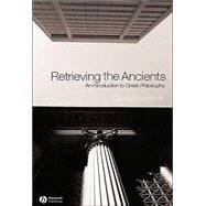 Retrieving the Ancients : An Introduction to Greek Philosophy