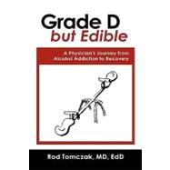 Grade D but Edible a Surgeon's Journey Through Alcohol Dependence, Rehabilitation and Recovery