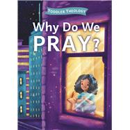 Why Do We Pray? A Toddler Theology Book About Talking to God