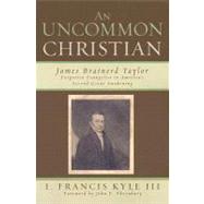 An Uncommon Christian James Brainerd Taylor, Forgotten Evangelist in America's Second Great Awakening