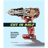 Cut in Half The Hidden World Inside Everyday Objects (Pop Science and Photography Gift Book, How Things Work Book)