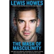 The Mask of Masculinity How Men Can Embrace Vulnerability, Create Strong Relationships, and Live Their Fullest Lives