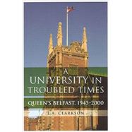 A University in Troubled Times Queen's Belfast, 1945-2000