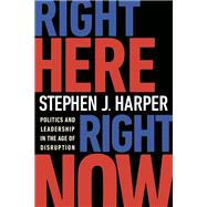 Right Here, Right Now Politics and Leadership in the Age of Disruption