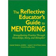 The Reflective Educator's Guide to Mentoring; Strengthening Practice Through Knowledge, Story, and Metaphor