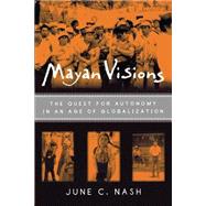 Mayan Visions: The Quest for Autonomy in an Age of Globalization