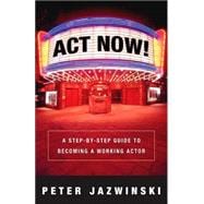 Act Now! A Step-by-Step Guide to Becoming a Working Actor