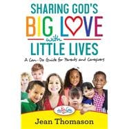 Sharing God's Big Love with Little Lives A Can-Do Guide for Parents and Caregivers