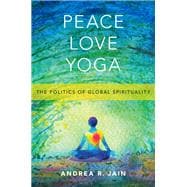 Peace Love Yoga The Politics of Global Spirituality
