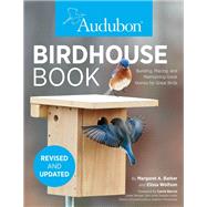 Audubon Birdhouse Book, Revised and Updated Building, Placing, and Maintaining Great Homes for Great Birds