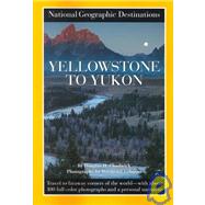 Yellowstone to Yukon National Geographic Destinations Series